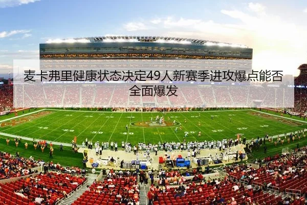 麦卡弗里健康状态决定49人新赛季进攻爆点能否全面爆发