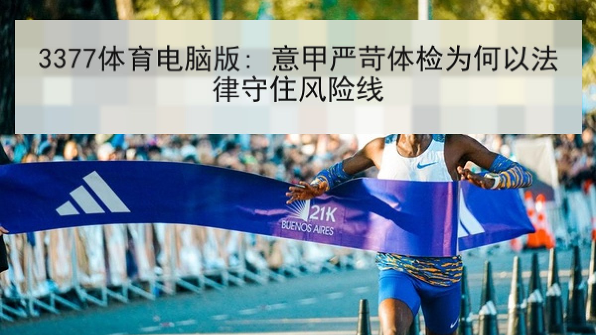 3377体育电脑版: 意甲严苛体检为何以法律守住风险线