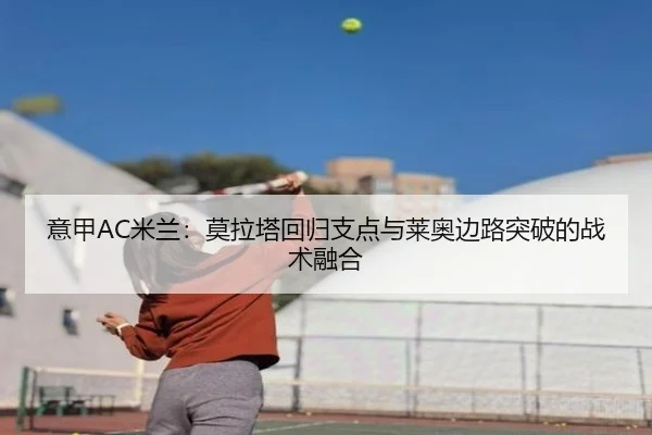 意甲AC米兰：莫拉塔回归支点与莱奥边路突破的战术融合