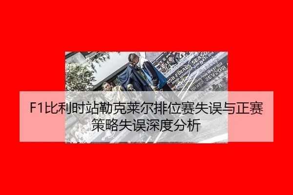 F1比利时站勒克莱尔排位赛失误与正赛策略失误深度分析