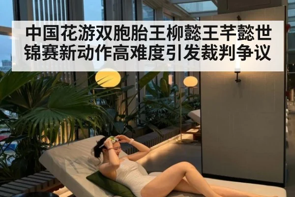 中国花游双胞胎王柳懿王芊懿世锦赛新动作高难度引发裁判争议