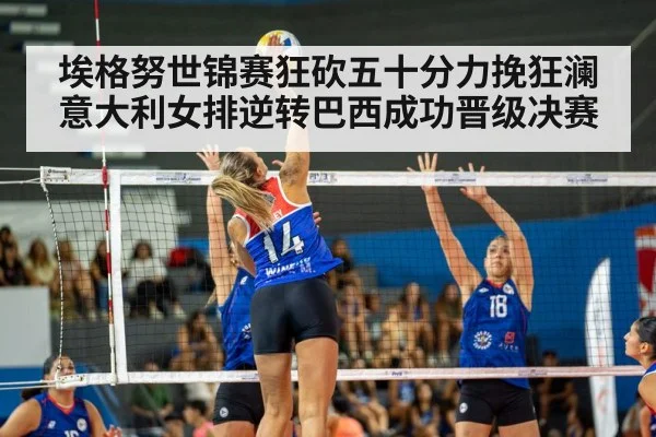 埃格努世锦赛狂砍五十分力挽狂澜意大利女排逆转巴西成功晋级决赛
