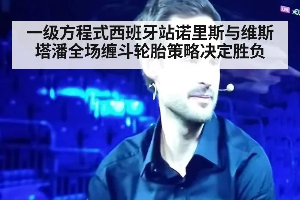 一级方程式西班牙站诺里斯与维斯塔潘全场缠斗轮胎策略决定胜负