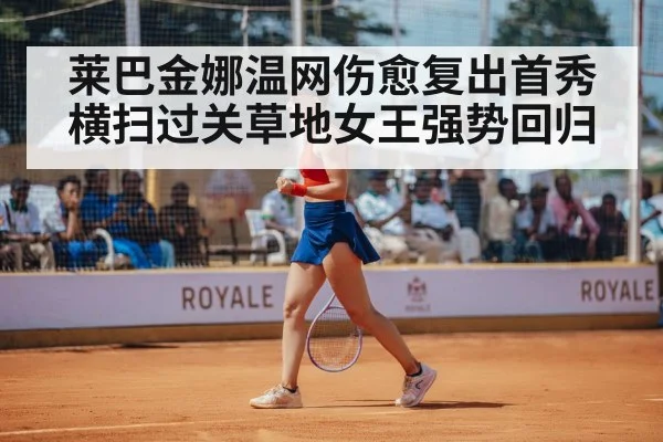 莱巴金娜温网伤愈复出首秀横扫过关草地女王强势回归
