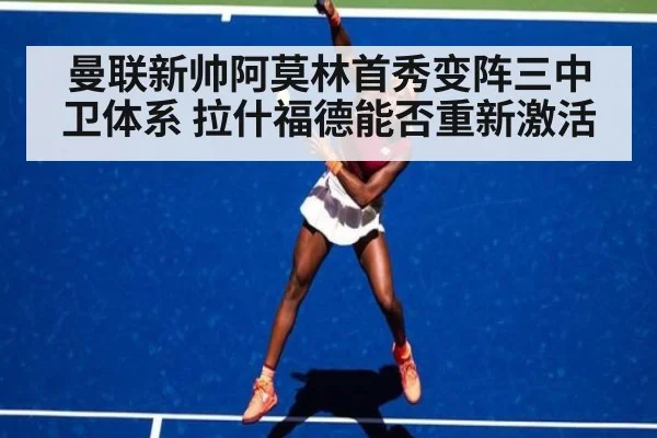 曼联新帅阿莫林首秀变阵三中卫体系 拉什福德能否重新激活