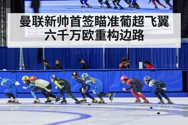 曼联新帅首签瞄准葡超飞翼六千万欧重构边路