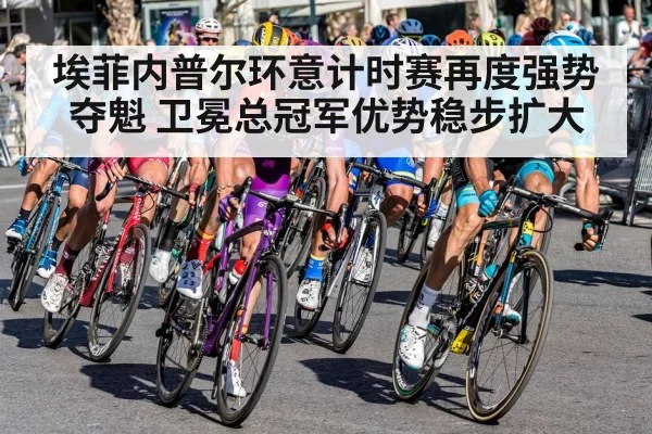 埃菲内普尔环意计时赛再度强势夺魁 卫冕总冠军优势稳步扩大