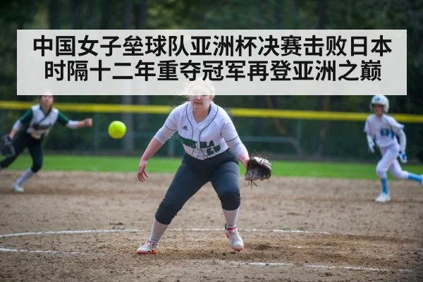 中国女子垒球队亚洲杯决赛击败日本时隔十二年重夺冠军再登亚洲之巅