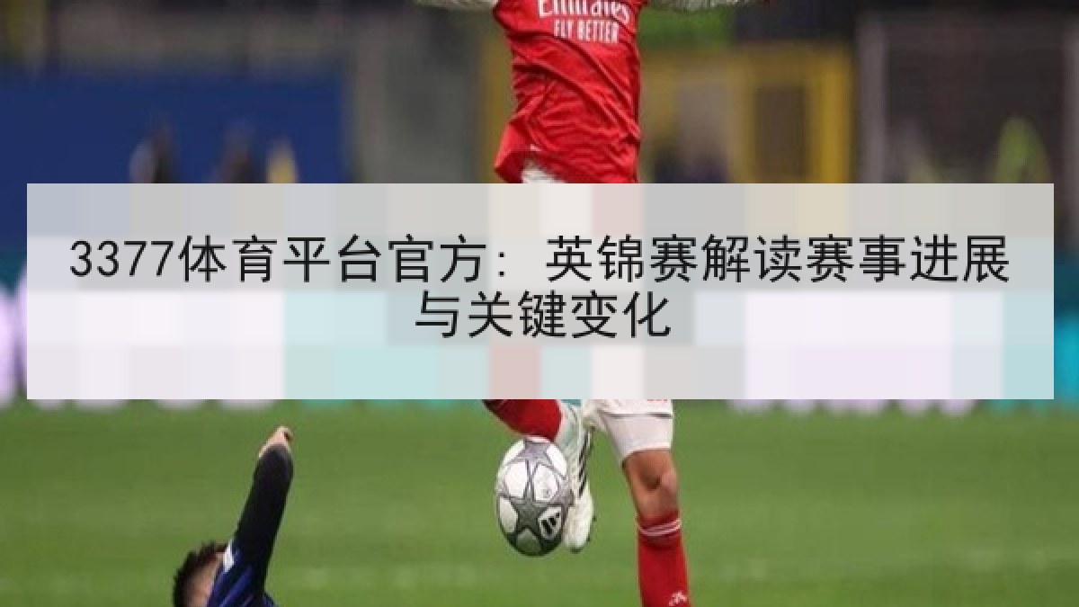 3377体育平台官方: 英锦赛解读赛事进展与关键变化